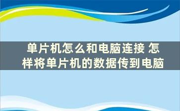 单片机怎么和电脑连接 怎样将单片机的数据传到电脑